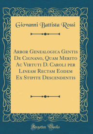 Title: Arbor Genealogica Gentis De Cignano, Quam Merito Ac Virtuti D. Caroli per Lineam Rectam Eodem Ex Stipite Descendentis (Classic Reprint), Author: Giovanni Battista Rossi