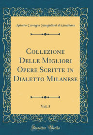 Title: Collezione Delle Migliori Opere Scritte in Dialetto Milanese, Vol. 5 (Classic Reprint), Author: Antonio Cavagna Sangiuliani di Gualdana