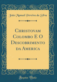 Title: Christovam Colombo E O Descobrimento Da America (Classic Reprint), Author: Joao Manuel Pereira Da Silva