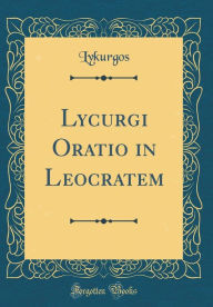 Title: Lycurgi Oratio in Leocratem (Classic Reprint), Author: Lykurgos Lykurgos