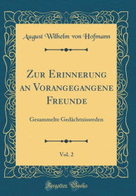 Title: Zur Erinnerung an Vorangegangene Freunde, Vol. 2: Gesammelte Gedächtnissreden (Classic Reprint), Author: August Wilhelm von Hofmann