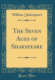 Title: The Seven Ages of Shakspeare (Classic Reprint), Author: William Shakespeare