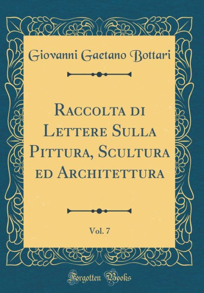 Raccolta di Lettere Sulla Pittura, Scultura ed Architettura, Vol. 7 (Classic Reprint)