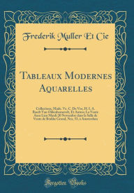 Title: Tableaux Modernes Aquarelles: Collections, Made. Ve. C. De Vos, H. I. A. Raedt Van Oldenbarnevelt, Et Autres; La Vente Aura Lieu Mardi 20 Novembre Dans La Salle de Vente de Brakke Grond, NES, 53, a Amsterdam (Classic Reprint), Author: Frederik Muller Et Cie