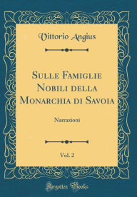Title: Sulle Famiglie Nobili della Monarchia di Savoia, Vol. 2: Narrazioni (Classic Reprint), Author: Vittorio Angius