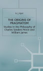 The Origins of Pragmatism: Studies in the Philosophy of Charles Sanders Peirce and William James