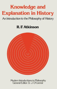 Title: Knowledge and Explanation in History: An Introduction to the Philosophy of History, Author: Ronald F. Atkinson