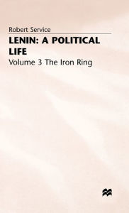 Title: Lenin: A Political Life: Volume 3: The Iron Ring, Author: Robert Service