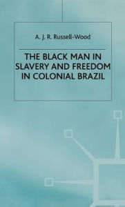 Title: The Black Man in Slavery and Freedom in Colonial Brazil, Author: A J R Russell-Wood