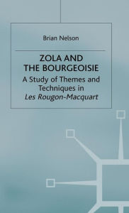 Title: Zola and the Bourgeoisie: A Study of Themes and Techniques in Les Rougon-Macquart, Author: Brian Nelson