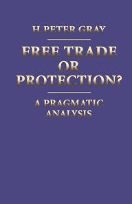 Title: Free Trade or Protection?: A Pragmatic Analysis, Author: H. Peter Gray