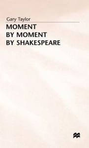 Title: Moment by Moment by Shakespeare, Author: Gary Taylor