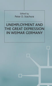 Title: Unemployment and the Great Depression in Weimar Germany, Author: Peter D. Stachura