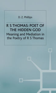 Title: R. S. Thomas: Poet of the Hidden God: Meaning and Mediation in the Poetry of R. S. Thomas, Author: D Z Phillips