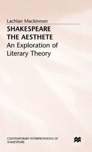 Title: Shakespeare the Aesthete: An Exploration of Literary Theory, Author: Lachlan Mackinnon