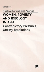 Title: Women, Poverty and Ideology in Asia: Contradictory Pressures, Uneasy Resolutions, Author: Haleh Afshar