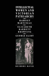 Title: Intellectual Women and Victorian Patriarchy: Harriet Martineau, Elizabeth Barrett Browning, George Eliot, Author: Deirdre David