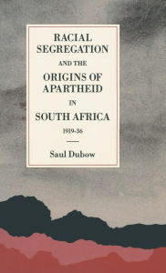 Title: Racial Segregation and the Origins of Apartheid in South Africa, 1919-36, Author: Saul Dubow