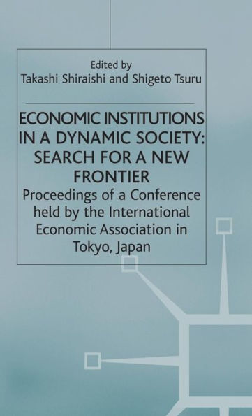 Economic Institutions in a Dynamic Society: Search for a New Frontier: Proceedings of a Conference held by the International Economic Association in Tokyo, Japan