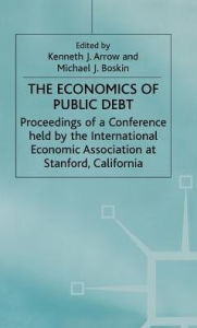 Title: The Economics of Public Debt: Proceedings of a Conference held by the International Economic Association at Stanford, California, Author: Kenneth J. Arrow