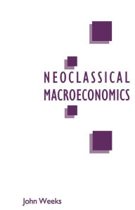 Title: A Critique of Neoclassical Macroeconomics, Author: John Weeks