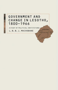 Title: Government and Change in Lesotho, 1800-1966: A Study of Political Institutions, Author: L B Machobane