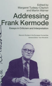 Title: Addressing Frank Kermode: Essays in Criticism and Interpretation, Author: Margaret Tudeau-Clayton