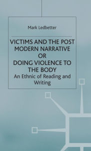 Title: Victims and the Postmodern Narrative or Doing Violence to the Body: An Ethic of Reading and Writing, Author: Mark Ledbetter