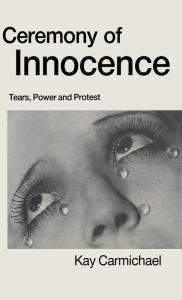 Title: Ceremony of Innocence: Tears, Power and Protest, Author: Kay Carmichael