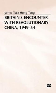 Title: Britain's Encounter with Revolutionary China, 1949-54, Author: James Tuck-Hong Tang