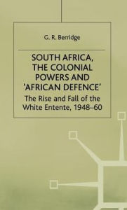 Title: South Africa, the Colonial Powers and 'African Defence': The Rise and Fall of the White Entente, 1948-60, Author: G. Berridge