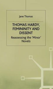 Title: Thomas Hardy, Femininity and Dissent: Reassessing the 'Minor' Novels, Author: J. Thomas