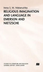 Title: Religious Imagination and Language in Emerson and Nietzsche, Author: I. Makarushka