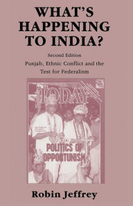 Title: What's Happening to India?: Punjab, Ethnic Conflict, and the Test for Federalism, Author: Robin Jeffrey