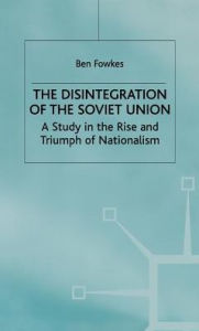 Title: The Disintegration of the Soviet Union: A Study in the Rise and Triumph of Nationalism, Author: B. Fowkes