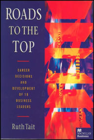 Title: Roads to the Top: Career decisions and development of 18 business leaders, Author: Ruth Tait