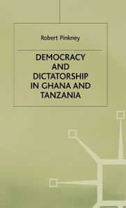 Title: Democracy and Dictatorship in Ghana and Tanzania, Author: R. Pinkney