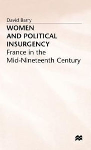 Title: Women and Political Insurgency: France in the Mid-Nineteenth Century, Author: David Barry