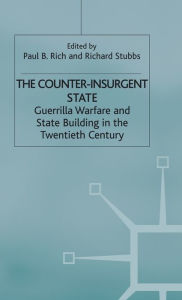 Title: The Counter-Insurgent State: Guerrilla Warfare and State Building in the Twentieth Century, Author: P. Rich