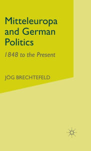 Title: Mitteleuropa and German Politics: 1848 to the Present, Author: J. Brechtefeld
