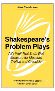 Shakespeare's Problem Plays: All's Well That Ends Well, Measure for Measure, Troilus and Cressida (New Casebooks Series)