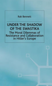 Title: Under the Shadow of the Swastika: The Moral Dilemmas of Resistance and Collaboration in Hitler's Europe, Author: R. Bennett