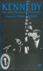 Title: Kennedy: The New Frontier Revisited, Author: Mark J White