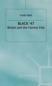 Title: Black '47: Britain and the Famine Irish, Author: F. Neal