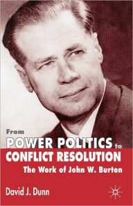 Title: From Power Politics to Conflict Resolution: The Work of John W. Burton, Author: David J. Dunn
