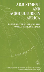 Title: Adjustment and Agriculture in Africa: Farmers, the State and the World Bank in Guinea, Author: J. Clapp