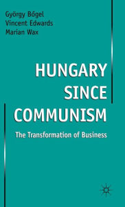 Title: Hungary since Communism: The Transformation of Business, Author: Gyorgy Bogel