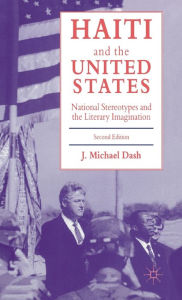 Title: Haiti and the United States: National Stereotypes and the Literary Imagination, Author: J. Michael Dash