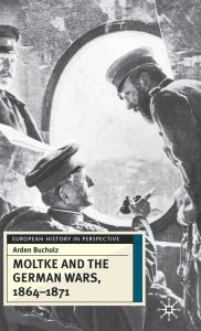 Moltke and the German Wars, 1864-1871