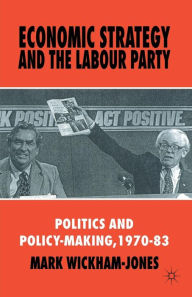 Title: Economic Strategy and the Labour Party: Politics and policy-making, 1970-83, Author: M. Wickham-Jones